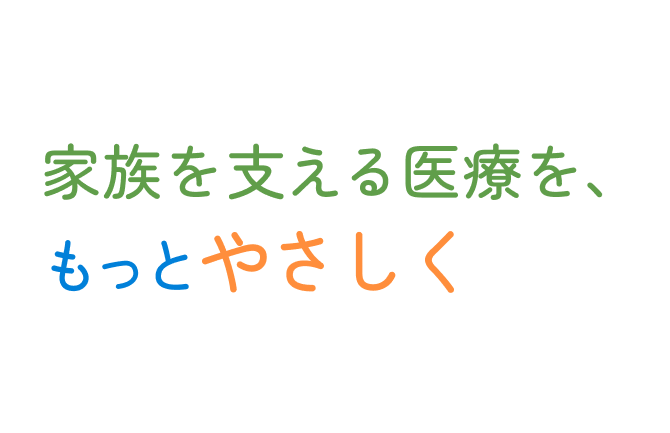 家族を支える医療を、もっとやさしく。